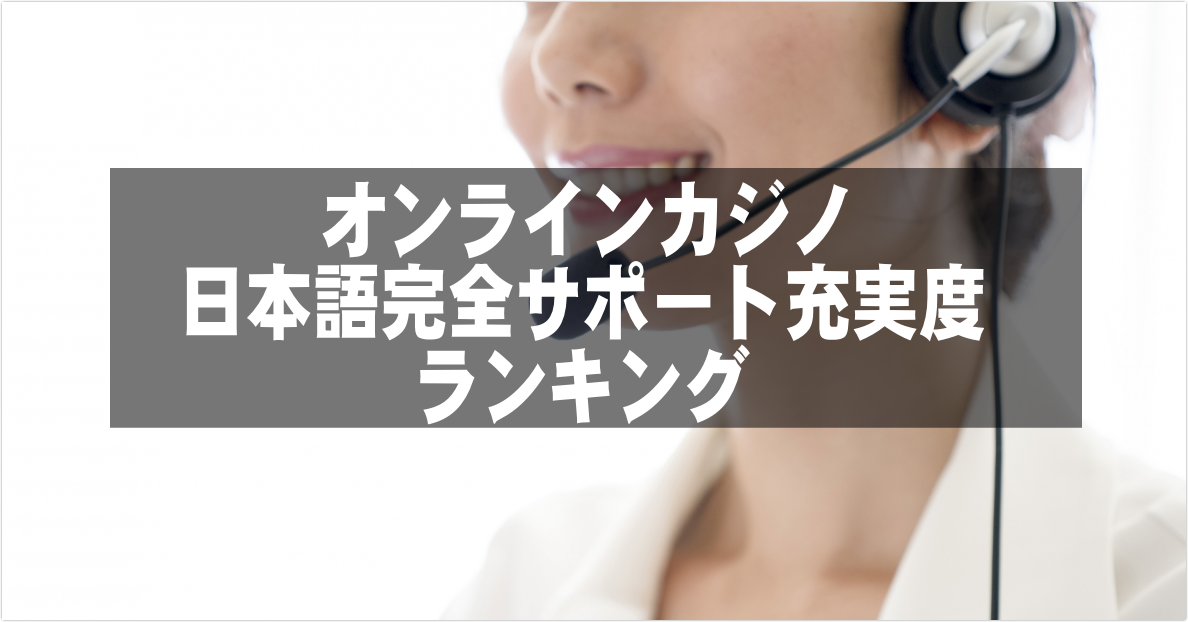 オンラインカジノ日本語完全サポート充実度ランキング｜オンラインカジノの始め方